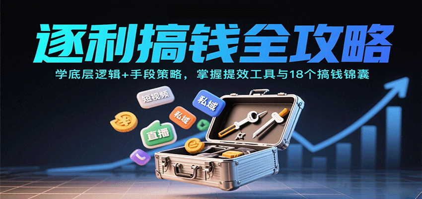 逐利搞钱全攻略：学底层逻辑+手段策略，掌握提效工具与18个搞钱锦囊(更新11月)-孔明聊项目