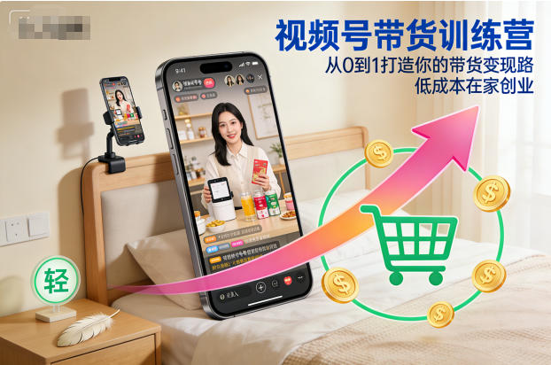 视频号带货训练营，从0到1打造你的带货变现路，低成本在家创业-孔明聊项目