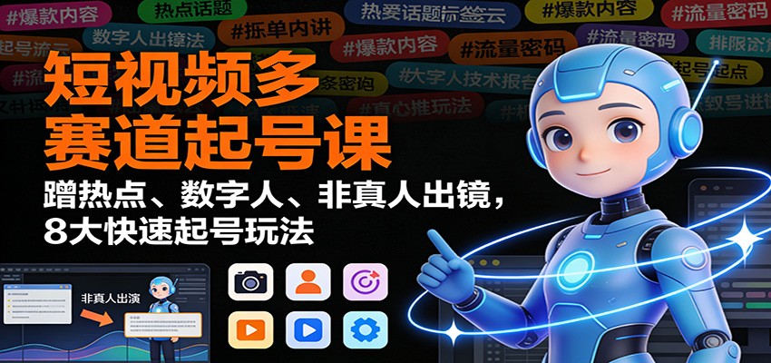 短视频多赛道起号课:蹭热点、数字人、非真人出镜,8大快速起号玩法-孔明聊项目