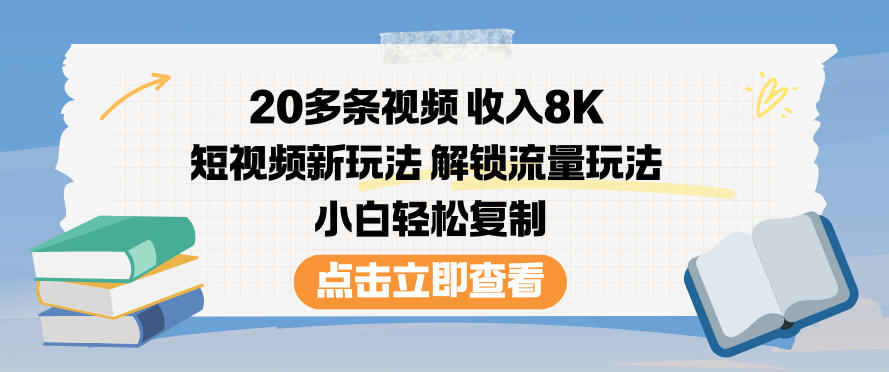 20多条视频收入8K，短视频新玩法，解锁流量玩法，小白轻松复制-孔明聊项目