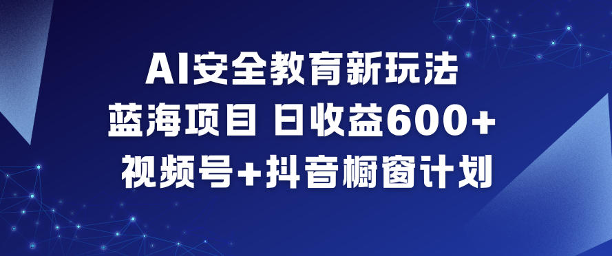AI安全教育新玩法，蓝海项目，日收益6张+，视频号+抖音橱窗计划-孔明聊项目