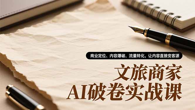 文旅商家AI破卷实战课，商业定位、内容爆破、流量转化，让内容直接变客源-孔明聊项目
