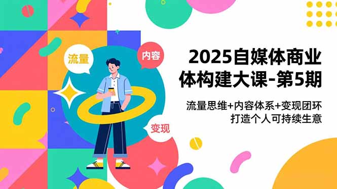 2025自媒体商业体构建大课-第5期，流量思维+内容体系+变现闭环，打造个人可持续生意-孔明聊项目
