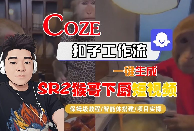 Coze扣子智能体工作流一键生成“SORA2猴哥下厨“短视频，全流程保姆级教学-孔明聊项目