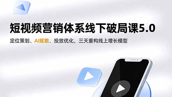 短视频营销体系线下破局课5.0，定位策划、AI赋能、投放优化，三天重构线上增长模型-孔明聊项目