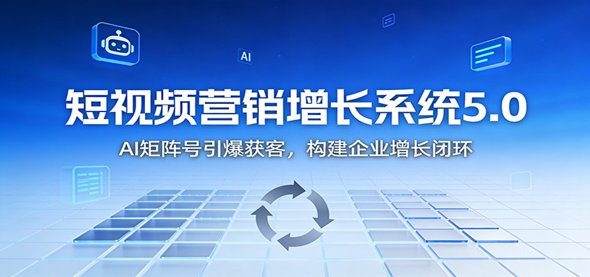 短视频营销增长系统5.0：AI 矩阵号引爆获客，构建企业增长闭环-孔明聊项目