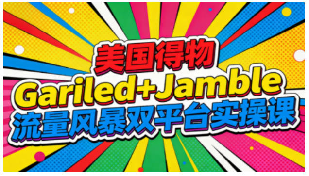 美国得物Gariled+Jamble流量风暴双平台实操课，两大美国热门平台全流程运营-孔明聊项目
