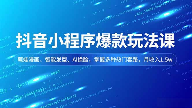 抖音小程序爆款玩法课，萌娃漫画、智能发型、AI换脸，掌握多种热门套路，月收入1.5w-孔明聊项目