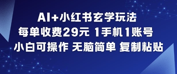 AI+小红书玄学玩法,每单收费29米,1手机1账号,小白可操作,无脑简单复制粘贴-孔明聊项目