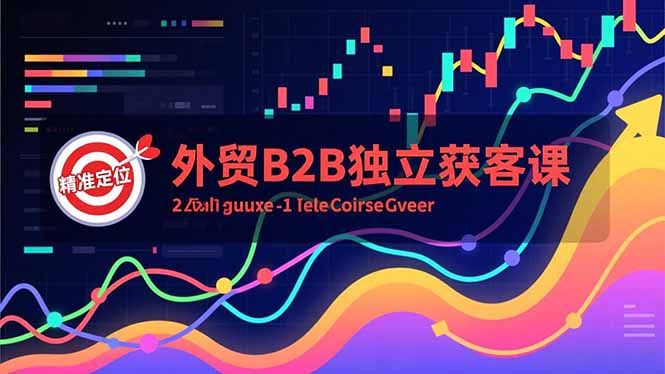 外贸B2B独立获客课，Facebook主页搭建、消息互动广告、精准定位，打造高询盘系统-孔明聊项目