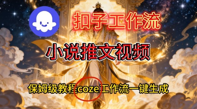 Coze扣子智能体工作流一键生成小说推文视频，保姆级搭建教学-孔明聊项目