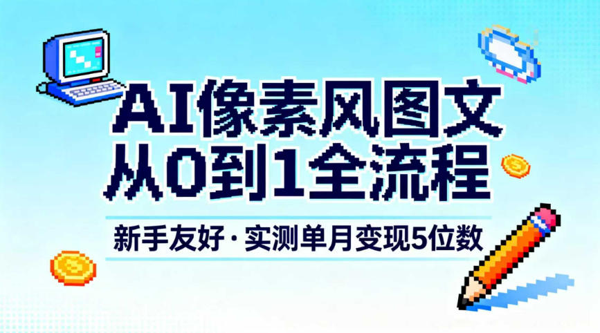 AI像素风图文从0到1全流程，新手友好，实测单月变现5位数-孔明聊项目