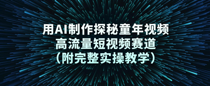 用AI制作探秘童年视频，高流量短视频赛道(附完整实操教学)-孔明聊项目