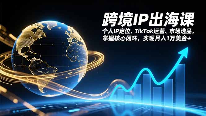 跨境IP出海课，个人IP定位、TikTok运营、市场选品，掌握核心闭环，实现月入1万美金+-孔明聊项目