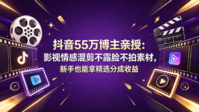 抖音55万博主亲授:影视情感混剪不露脸不拍素材,新手也能拿精选分成收益-孔明聊项目