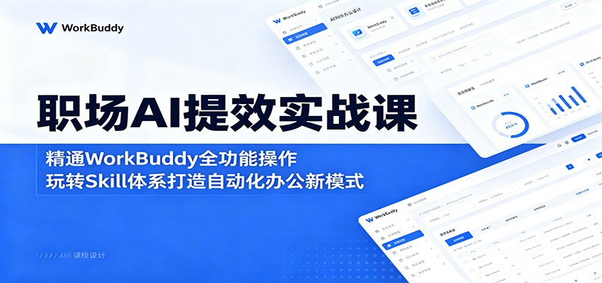 职场AI提效实战课：精通WorkBuddy全功能操作，玩转Skill体系打造自动化办公新模式-孔明聊项目