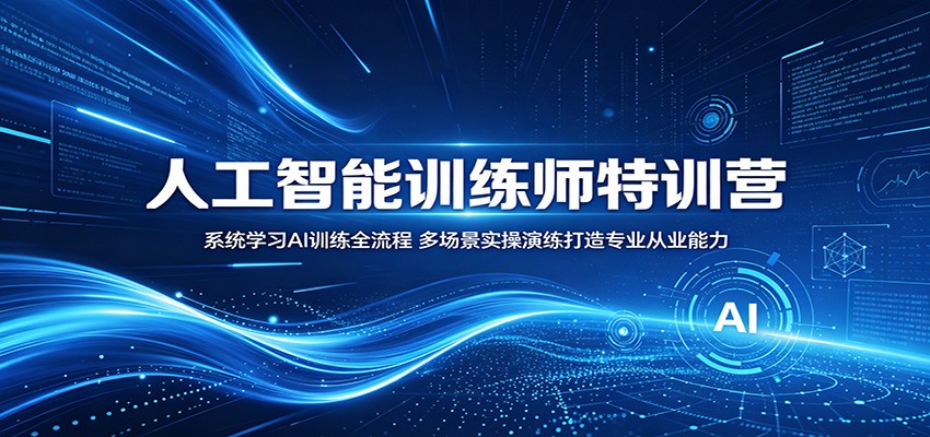 人工智能训练师特训营：系统学习AI训练全流程，多场景实操演练打造专业从业能力-孔明聊项目
