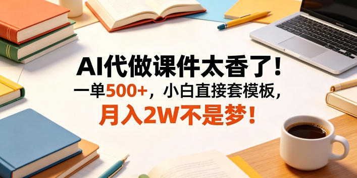 AI代做课件太香了！一单500+，小白直接套模板，月入2W不是梦！【揭秘】-孔明聊项目