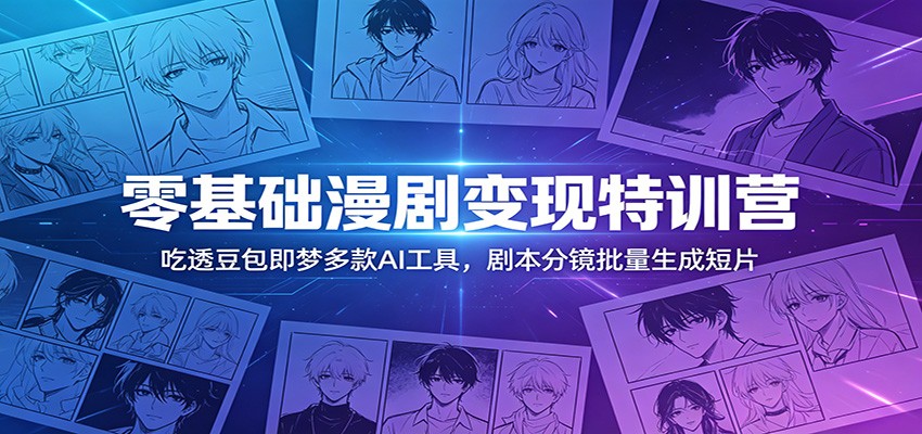 零基础漫剧变现特训营：玩转豆包即梦多款AI工具，剧本分镜批量生成短片-孔明聊项目