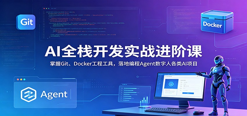 AI全栈开发实战进阶课：掌握Git、Docker工程工具，落地编程Agent数字人各类AI项目-孔明聊项目