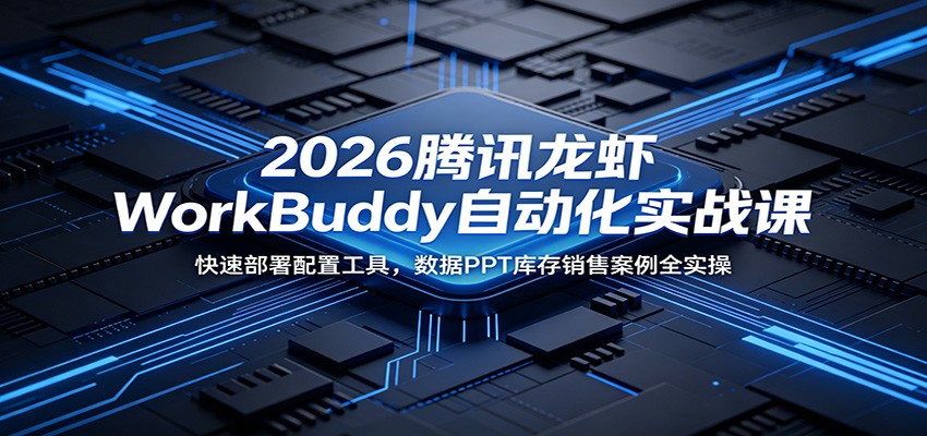 2026腾讯龙虾WorkBuddy自动化实战课：快速部署配置工具，数据PPT库存销售案例全实操-孔明聊项目