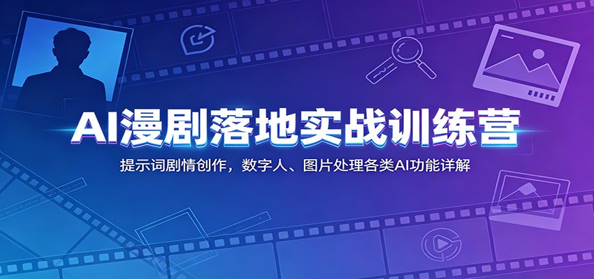 AI漫剧落地实战训练营：提示词剧情创作，数字人、图片处理各类AI功能详解-孔明聊项目