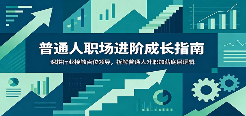 普通人职场进阶成长指南：深耕行业接触百位领导，拆解普通人升职加薪底层逻辑-孔明聊项目