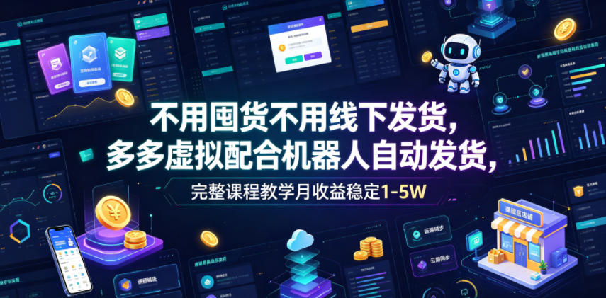 不用囤货不用线下发货，多多虚拟配合机器人自动发货，完整课程教学月收益稳定1-5W【揭秘】-孔明聊项目
