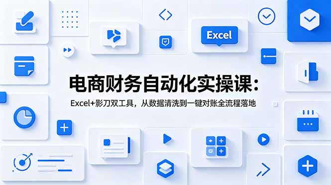 电商财务自动化实操课：Excel+影刀双工具，从数据清洗到一键对账全流程落地-孔明聊项目