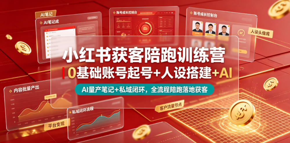 小红书获客陪跑训练营｜0基础账号起号+人设搭建+AI量产笔记+平台变现+私域闭环，全流程陪跑落地获客-孔明聊项目
