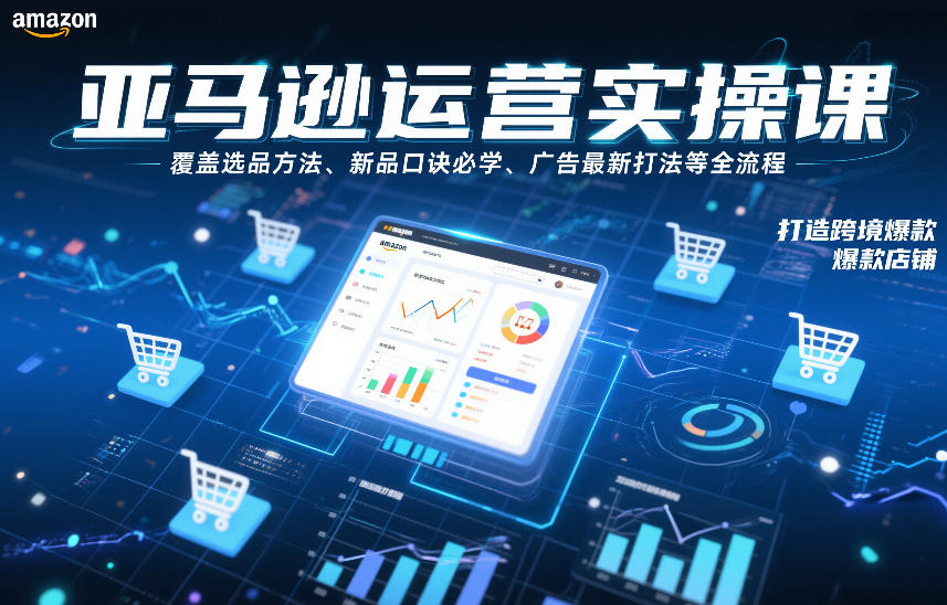亚马逊运营实操课，覆盖选品方法、新品口诀必学、广告最新打法等全流程，打造跨境爆款店铺(更新6月)-孔明聊项目