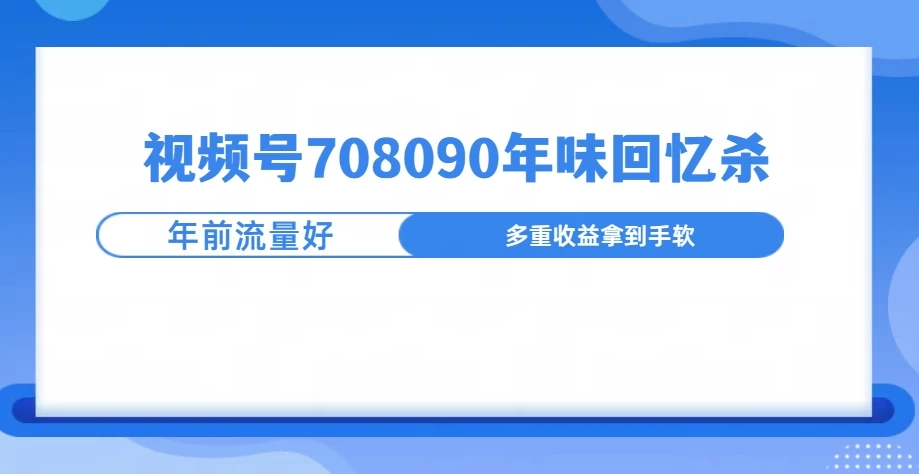 视频号708090回忆年味玩法，越接近过年视频越火-聊项目