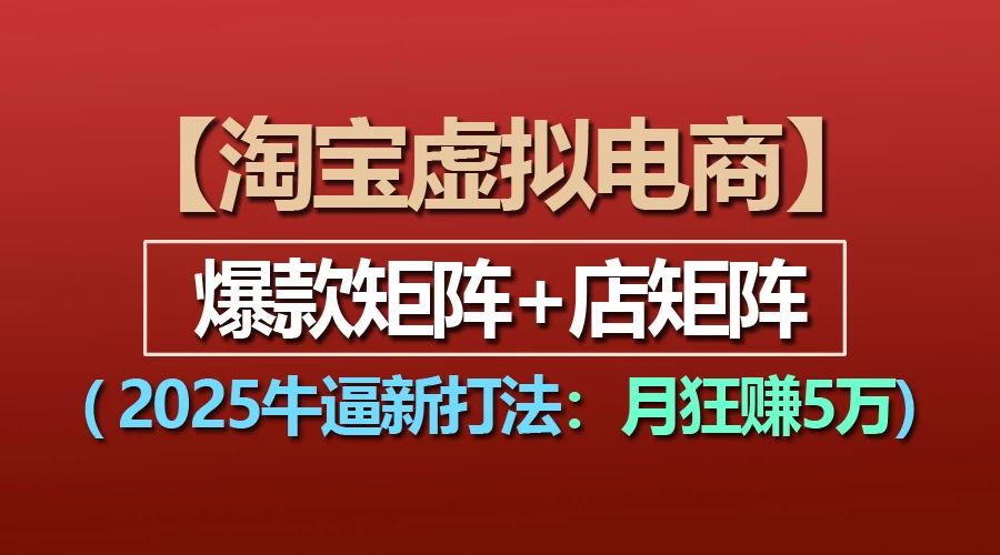 【淘宝虚拟项目】2025牛X新打法：爆款矩阵+店矩阵，月狂赚5万-聊项目