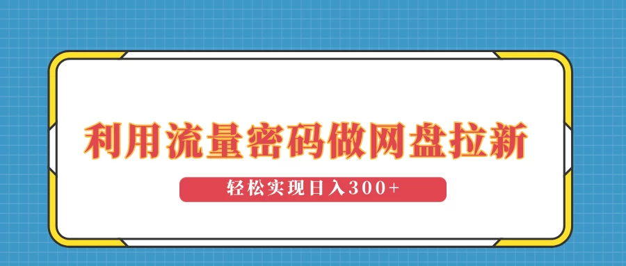 利用流量密码做网盘拉新，操作简单适合0基础小白，轻松实现日入300+-聊项目