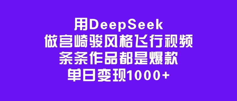 用DeepSeek做宫崎骏风格飞行视频，条条作品都是爆款，单日变现1000+-孔明聊项目