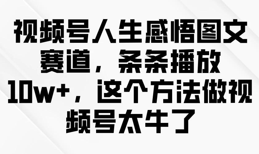 视频号人生感悟图文赛道，条条播放10w+，这个方法做视频号太牛了-孔明聊项目