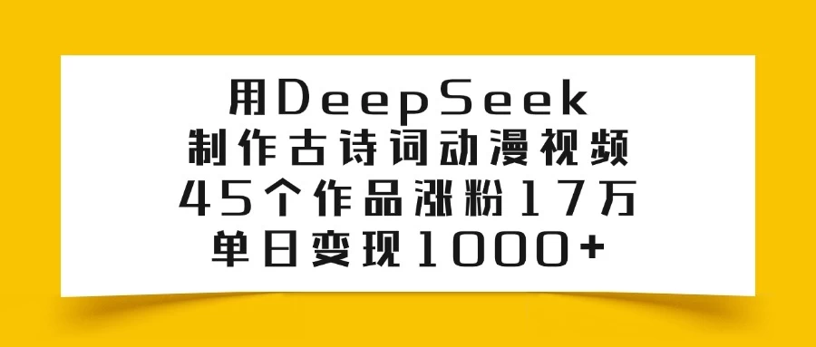 用DeepSeek制作古诗词动漫视频，45个作品涨粉17万，单日变现1000+-孔明聊项目