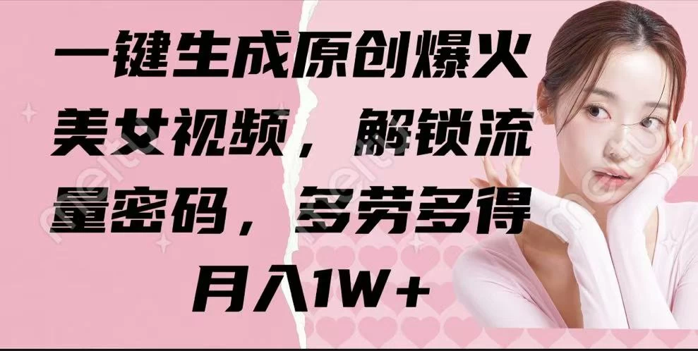 一键生成原创爆火美女视频，解锁流量密码，多劳多得，月入1W+-孔明聊项目