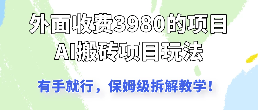 外面收3980的AI搬砖项目玩法，有手就行，适合所有人，保姆级拆解教学！-孔明聊项目