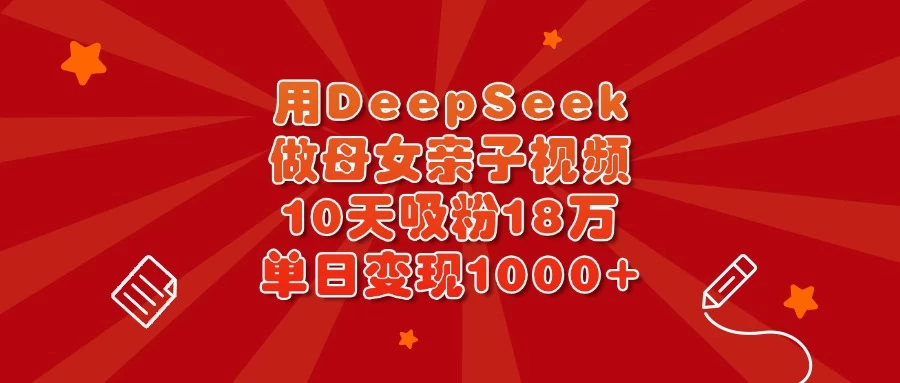 用DeepSeek做母女亲子视频，10天吸粉18万，单日变现1000+-孔明聊项目