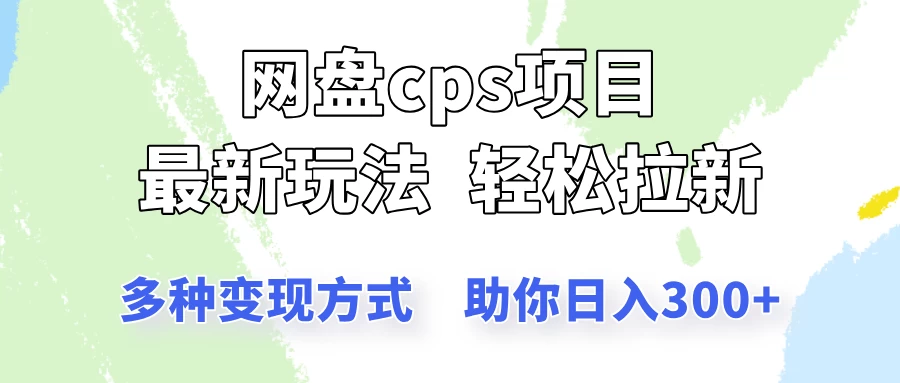 网盘cps拉新项目，最新玩法，多种变现方式让你轻松看到结果-孔明聊项目