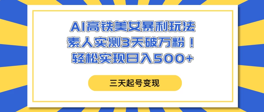 AI高铁美女暴利玩法，素人实测3天破万粉！轻松实现日入500+-孔明聊项目