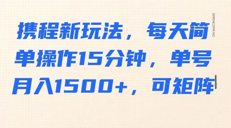 携程新玩法，每天简单操作15分钟，单号月入1500+，可矩阵-孔明聊项目