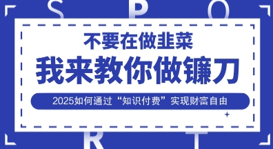 韭菜生涯终结者，我来教你做镰刀，2025如何通过“知识付费”实现财F自由【揭秘】
