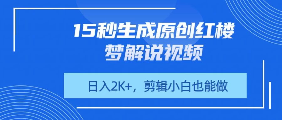 15秒生成原创红楼梦解说视频，日入2K+，剪辑小白也能做-孔明聊项目