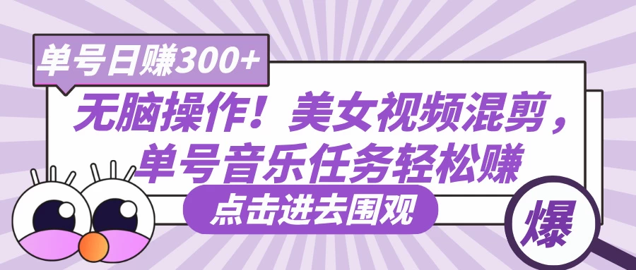 无脑操作！美女视频混剪，单号音乐任务轻松日赚300+-孔明聊项目