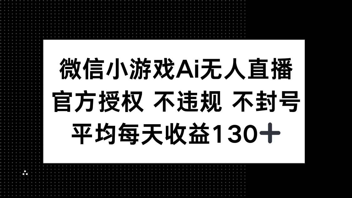 微信小游戏AI无人直播，不违规 不封号，官方授权 每天收益130+-孔明聊项目