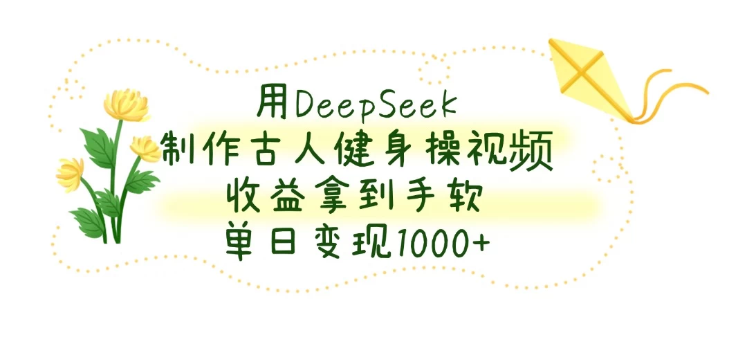 用DeepSeek制作古人健身操视频，收益拿到手软，单日变现1000+-孔明聊项目