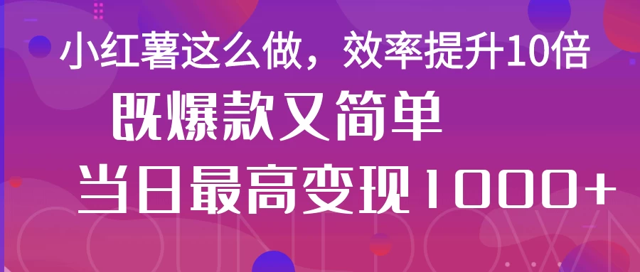 小红薯这么做，效率提升10倍，既爆款又简单，轻松变现不求人-孔明聊项目