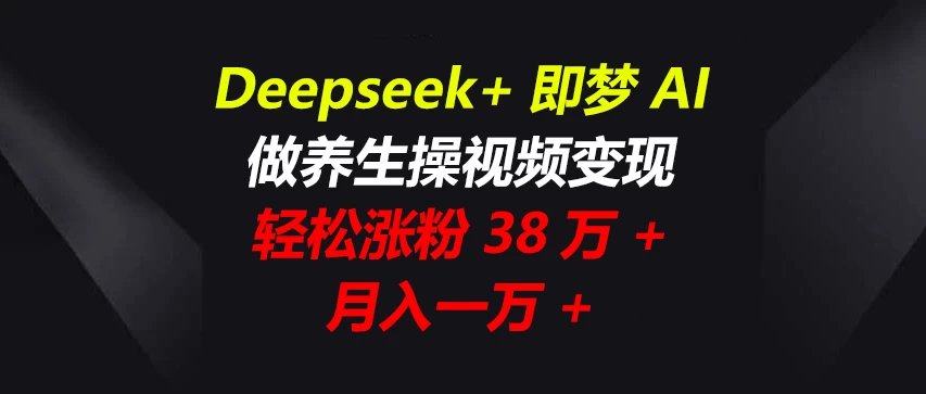 Deepseek+即梦AI，做养生操视频变现，轻松涨粉38万+，月入一万+-孔明聊项目